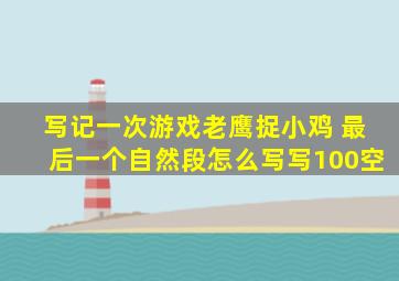 写记一次游戏老鹰捉小鸡 最后一个自然段怎么写写100空